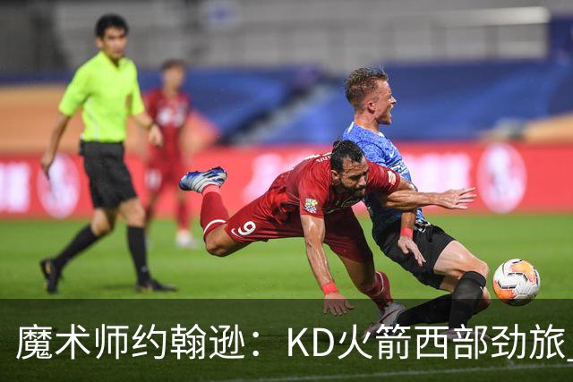 魔术师约翰逊：KD火箭西部劲旅 范弗利特复出让球队很危险